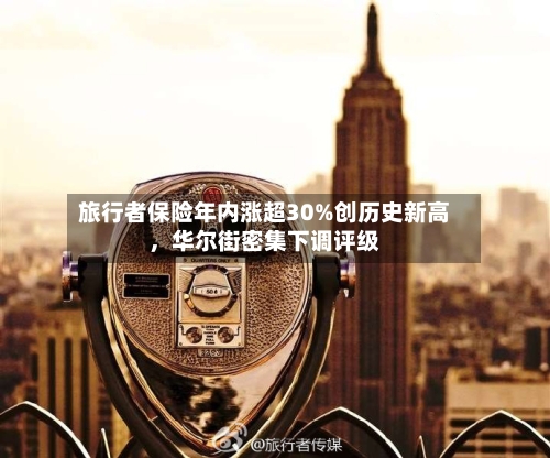 旅行者保险年内涨超30%创历史新高，华尔街密集下调评级-第2张图片