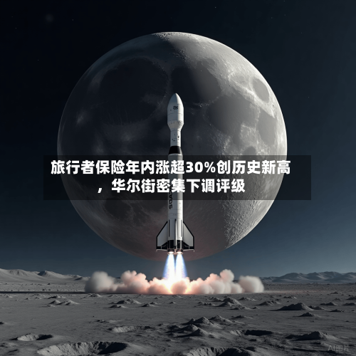 旅行者保险年内涨超30%创历史新高，华尔街密集下调评级
