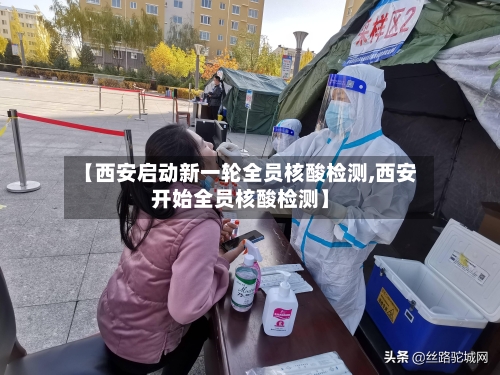 【西安启动新一轮全员核酸检测,西安开始全员核酸检测】-第2张图片