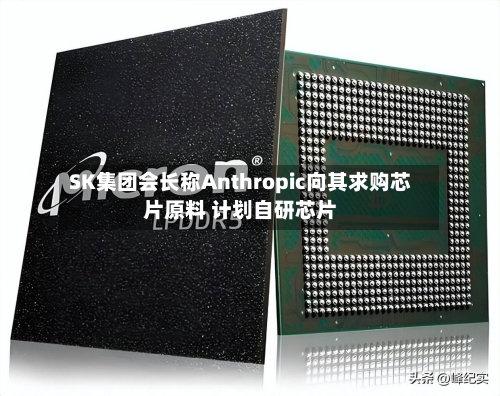 SK集团会长称Anthropic向其求购芯片原料 计划自研芯片-第2张图片