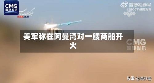 美军称在阿曼湾对一艘商船开火-第2张图片