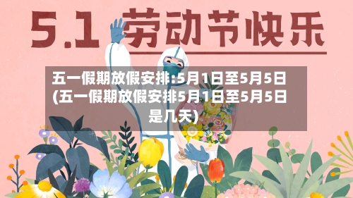 五一假期放假安排:5月1日至5月5日(五一假期放假安排5月1日至5月5日是几天)-第3张图片