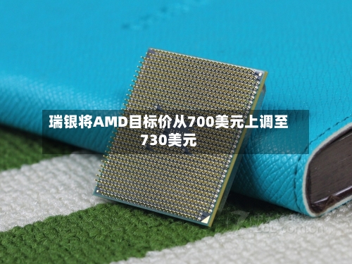 瑞银将AMD目标价从700美元上调至730美元