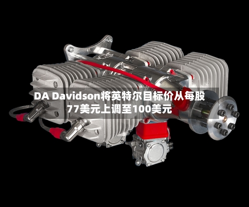 DA Davidson将英特尔目标价从每股77美元上调至100美元