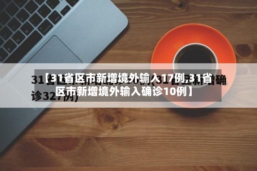 【31省区市新增境外输入17例,31省区市新增境外输入确诊10例】-第2张图片