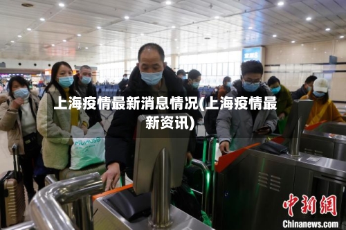 上海疫情最新消息情况(上海疫情最新资讯)