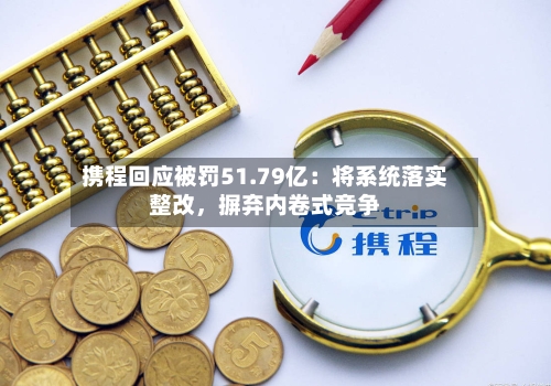 携程回应被罚51.79亿：将系统落实整改，摒弃内卷式竞争