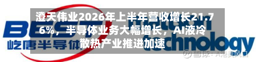 澄天伟业2026年上半年营收增长21.76%，半导体业务大幅增长，AI液冷散热产业推进加速