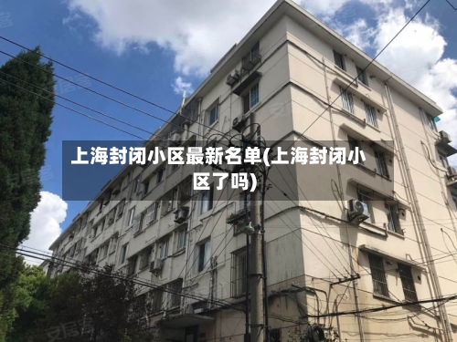 上海封闭小区最新名单(上海封闭小区了吗)