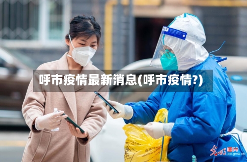 呼市疫情最新消息(呼市疫情?)-第3张图片