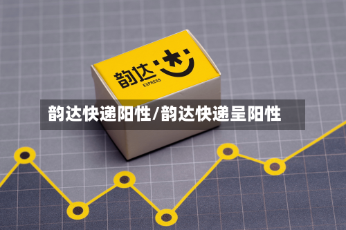 韵达快递阳性/韵达快递呈阳性-第2张图片