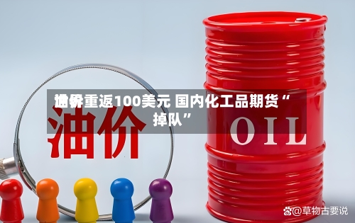 世界油价重返100美元 国内化工品期货“掉队”-第3张图片