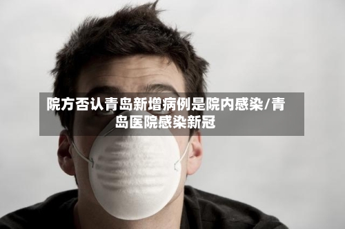 院方否认青岛新增病例是院内感染/青岛医院感染新冠