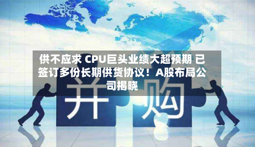 供不应求 CPU巨头业绩大超预期 已签订多份长期供货协议！A股布局公司揭晓-第2张图片