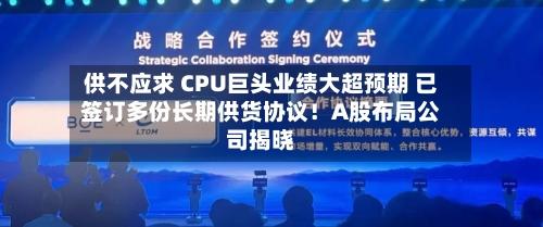 供不应求 CPU巨头业绩大超预期 已签订多份长期供货协议！A股布局公司揭晓