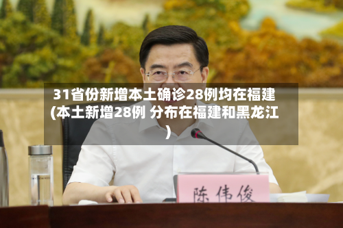 31省份新增本土确诊28例均在福建(本土新增28例 分布在福建和黑龙江)