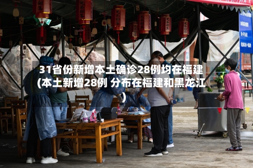31省份新增本土确诊28例均在福建(本土新增28例 分布在福建和黑龙江)-第2张图片