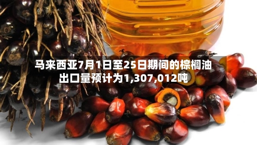 马来西亚7月1日至25日期间的棕榈油出口量预计为1,307,012吨-第2张图片