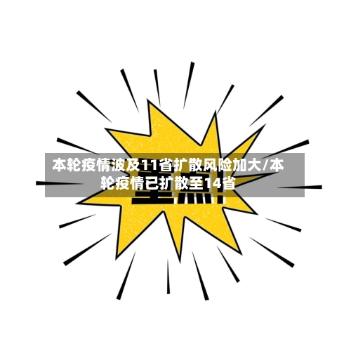 本轮疫情波及11省扩散风险加大/本轮疫情已扩散至14省