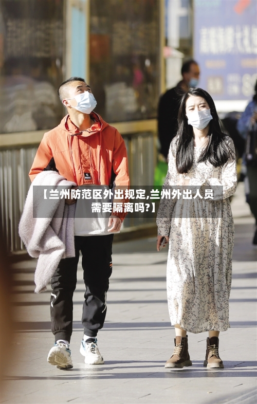 【兰州防范区外出规定,兰州外出人员需要隔离吗?】-第2张图片