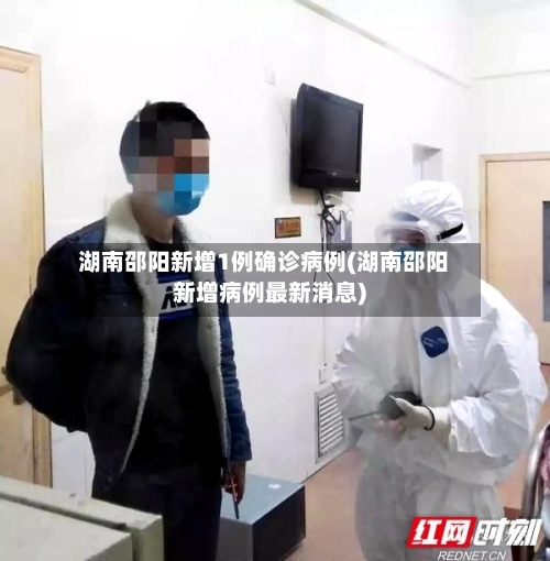 湖南邵阳新增1例确诊病例(湖南邵阳新增病例最新消息)-第2张图片
