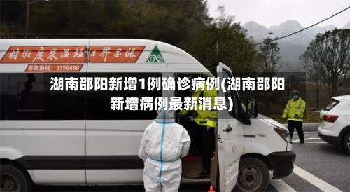 湖南邵阳新增1例确诊病例(湖南邵阳新增病例最新消息)