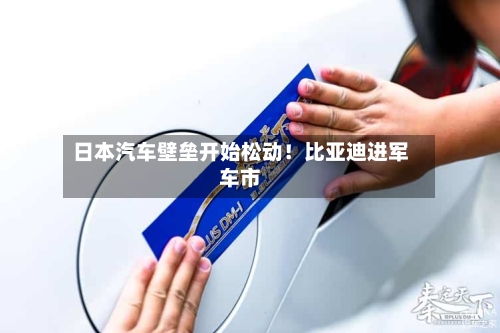 日本汽车壁垒开始松动!比亚迪进军车市-第3张图片
