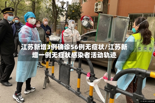 江苏新增3例确诊56例无症状/江苏新增一例无症状感染者活动轨迹