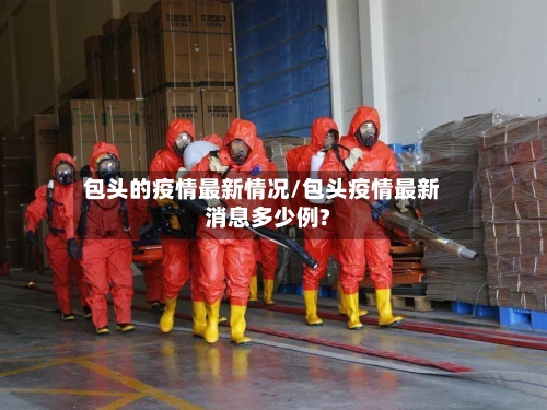 包头的疫情最新情况/包头疫情最新消息多少例?-第3张图片