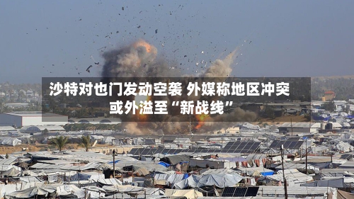 沙特对也门发动空袭 外媒称地区冲突或外溢至“新战线”