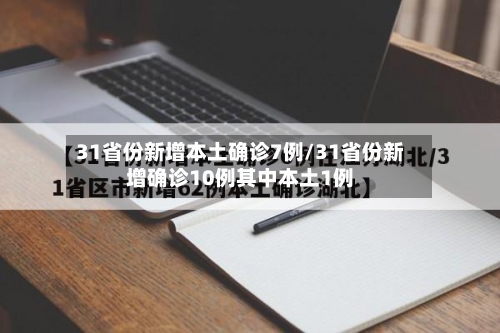 31省份新增本土确诊7例/31省份新增确诊10例其中本土1例