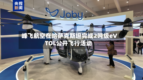 峰飞航空在哈萨克斯坦完成2吨级eVTOL公开飞行活动