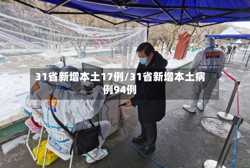 31省新增本土17例/31省新增本土病例94例-第3张图片