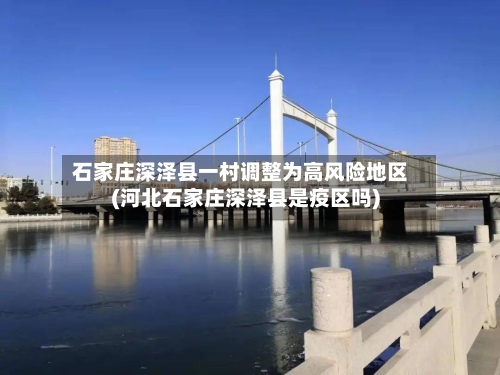 石家庄深泽县一村调整为高风险地区(河北石家庄深泽县是疫区吗)-第2张图片