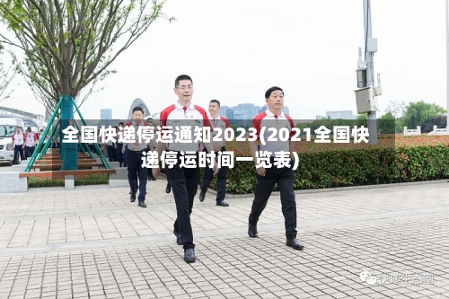 全国快递停运通知2023(2021全国快递停运时间一览表)