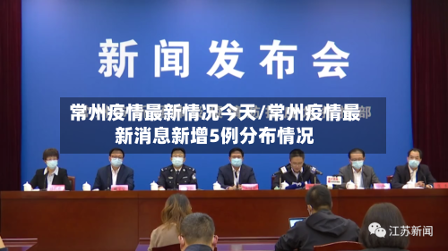 常州疫情最新情况今天/常州疫情最新消息新增5例分布情况-第2张图片