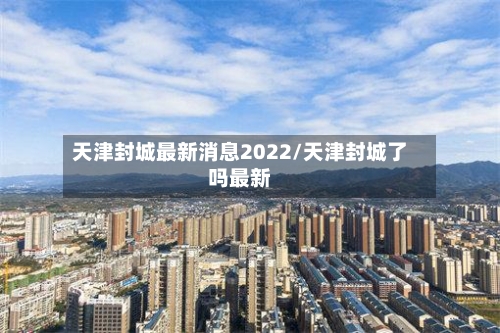 天津封城最新消息2022/天津封城了吗最新