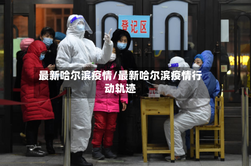 最新哈尔滨疫情/最新哈尔滨疫情行动轨迹