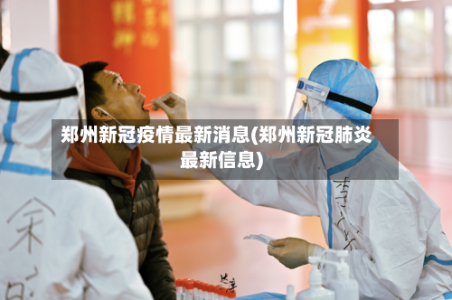 郑州新冠疫情最新消息(郑州新冠肺炎最新信息)-第3张图片