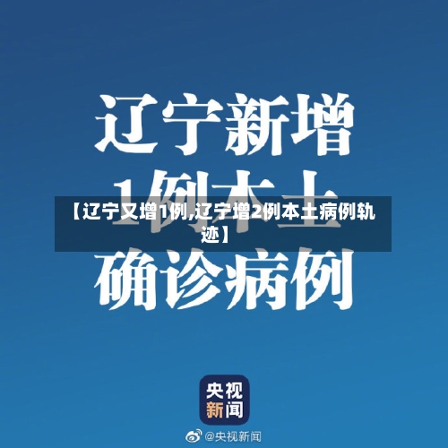 【辽宁又增1例,辽宁增2例本土病例轨迹】-第2张图片