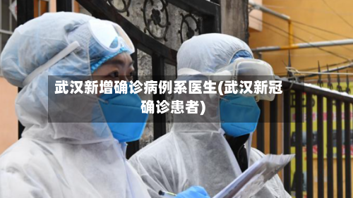 武汉新增确诊病例系医生(武汉新冠确诊患者)