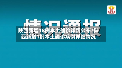 陕西新增18例本土确诊详情公布/陕西新增1例本土确诊病例详细情况