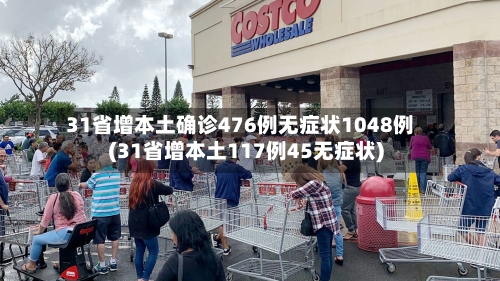 31省增本土确诊476例无症状1048例(31省增本土117例45无症状)