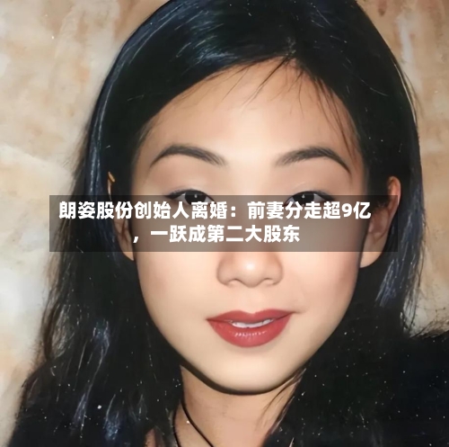 朗姿股份创始人离婚：前妻分走超9亿	，一跃成第二大股东-第2张图片