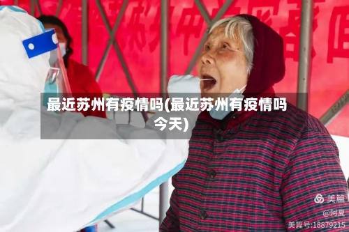 最近苏州有疫情吗(最近苏州有疫情吗今天)-第3张图片