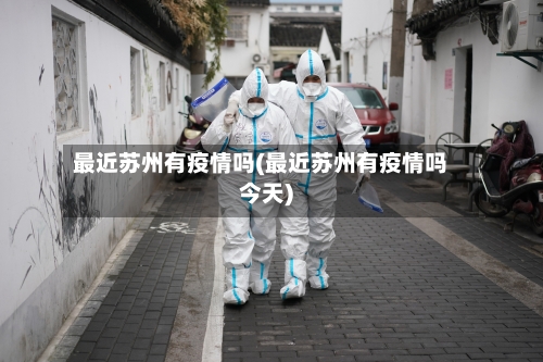 最近苏州有疫情吗(最近苏州有疫情吗今天)-第2张图片