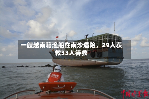 一艘越南籍渔船在南沙遇险，29人获救33人待救