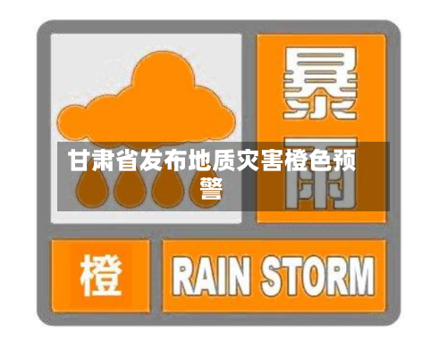 甘肃省发布地质灾害橙色预警