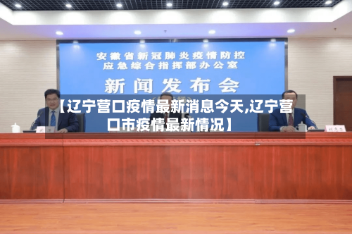 【辽宁营口疫情最新消息今天,辽宁营口市疫情最新情况】