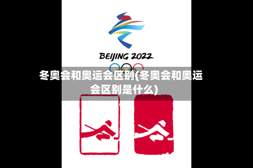 冬奥会和奥运会区别(冬奥会和奥运会区别是什么)-第3张图片